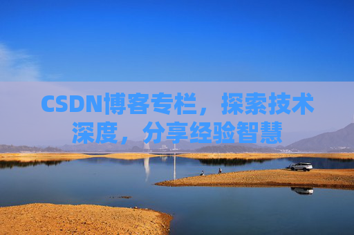 CSDN博客专栏，探索技术深度，分享经验智慧